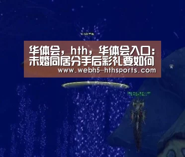 华体会,hth,华体会入口:未婚同居分手后彩礼要如何返还?(图1) 华体会,hth,华体会入口
