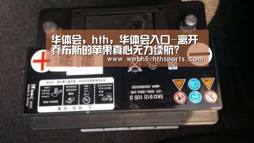 华体会,hth,华体会入口-离开乔布斯的苹果真心无力续航?(图1) 华体会,hth,华体会入口