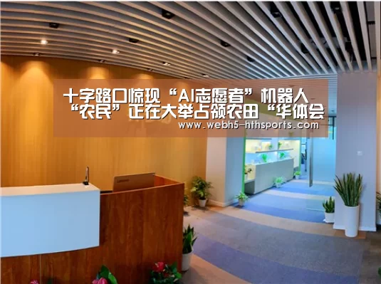 十字路口惊现“AI志愿者”机器人“农民”正在大举占领农田“华体会,hth,华体会入口”(图3) 华体会,hth,华体会入口