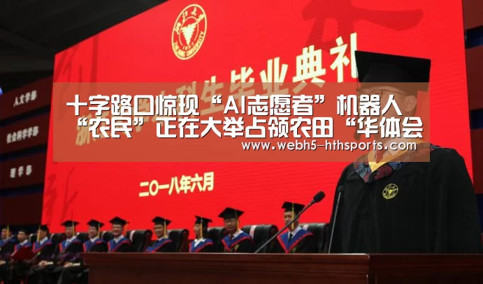 十字路口惊现“AI志愿者”机器人“农民”正在大举占领农田“华体会,hth,华体会入口”(图4) 华体会,hth,华体会入口