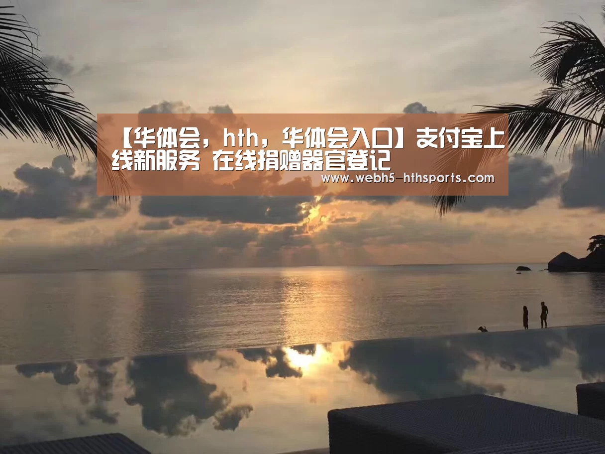 【华体会,hth,华体会入口】支付宝上线新服务 在线捐赠器官登记(图4) 华体会,hth,华体会入口