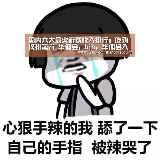 国内六大最火游戏收入排行:吃鸡仅排第六_华体会,hth,华体会入口(图1) 华体会,hth,华体会入口