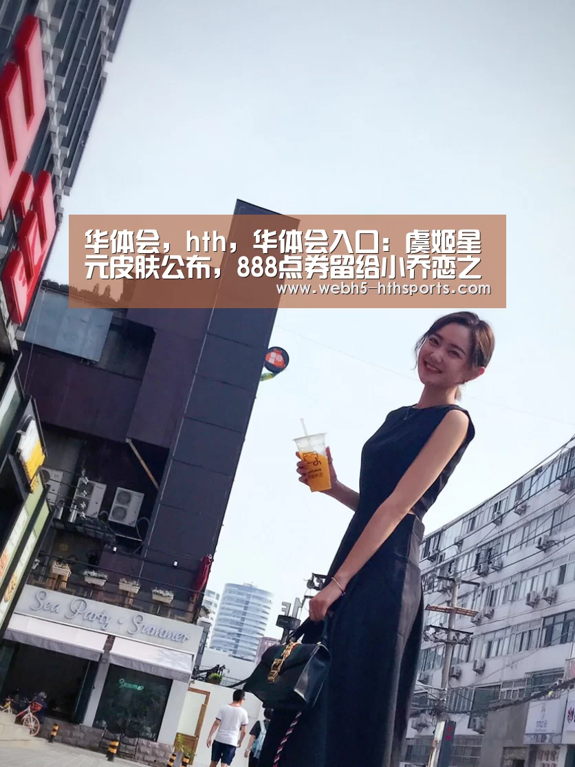 华体会,hth,华体会入口:虞姬星元皮肤公布,888点券留给小乔恋之物语,88皮肤碎片兑换阿珂(图1) 华体会,hth,华体会入口