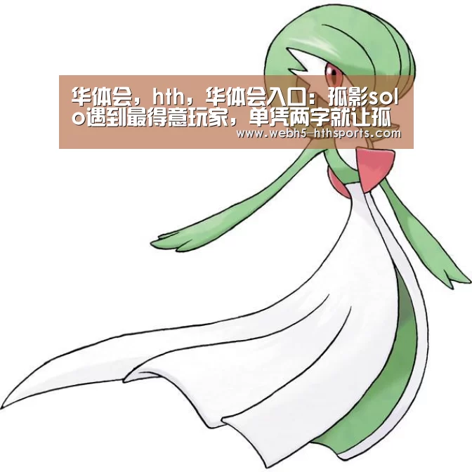 华体会,hth,华体会入口:孤影solo遇到最得意玩家,单凭两字就让孤影忍不住点进主页,不愧是国服(图1) 华体会,hth,华体会入口