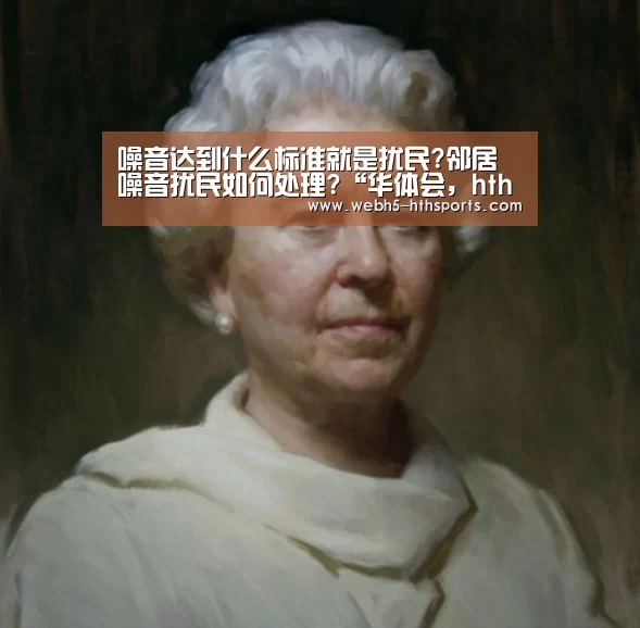 噪音达到什么标准就是扰民?邻居噪音扰民如何处理?“华体会,hth,华体会入口”(图1) 华体会,hth,华体会入口