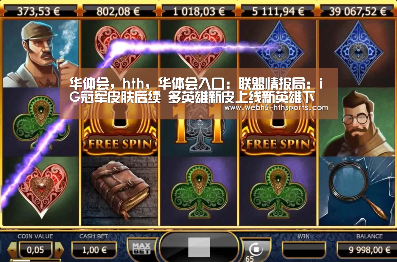 华体会,hth,华体会入口:联盟情报局:iG冠军皮肤后续 多英雄新皮上线新英雄下个版本见(图4) 华体会,hth,华体会入口