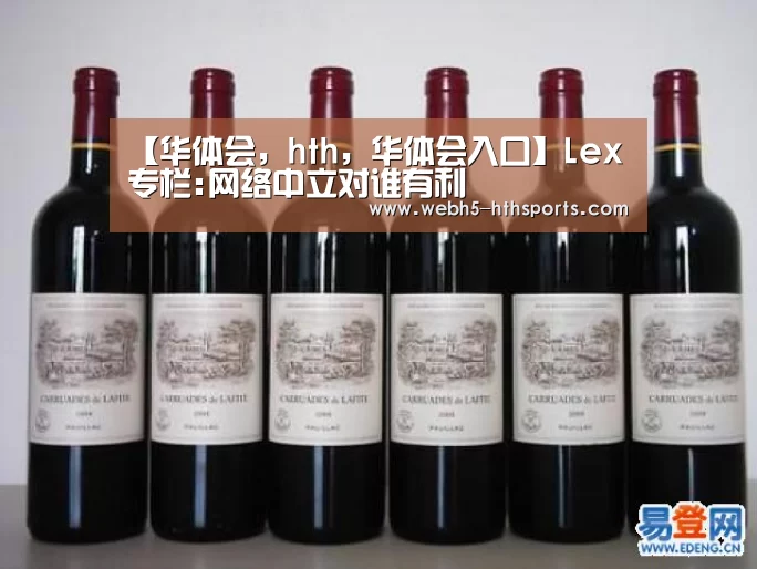 【华体会,hth,华体会入口】Lex专栏:网络中立对谁有利(图1) 华体会,hth,华体会入口
