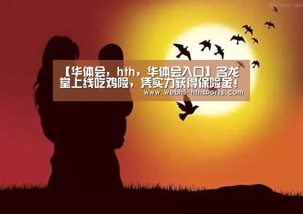 【华体会,hth,华体会入口】名龙堂上线吃鸡险,凭实力获得保险金!(图3) 华体会,hth,华体会入口