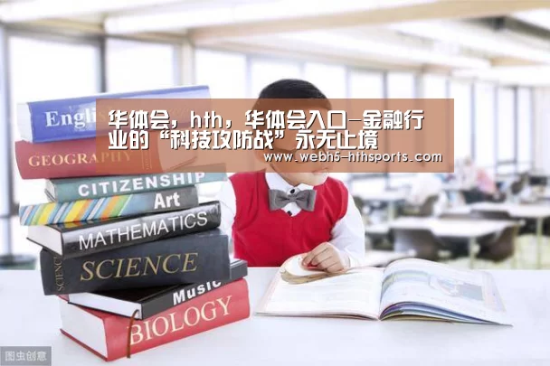 华体会,hth,华体会入口-金融行业的“科技攻防战”永无止境(图1) 华体会,hth,华体会入口