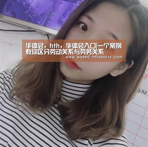 华体会,hth,华体会入口|一个案例教你区分劳动关系与劳务关系(图2) 华体会,hth,华体会入口