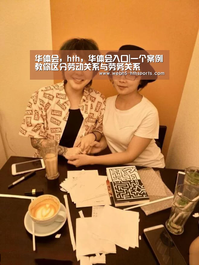华体会,hth,华体会入口|一个案例教你区分劳动关系与劳务关系(图1) 华体会,hth,华体会入口