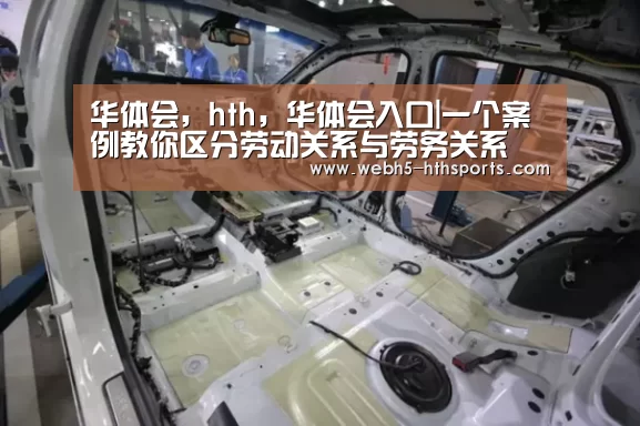 华体会,hth,华体会入口|一个案例教你区分劳动关系与劳务关系(图3) 华体会,hth,华体会入口